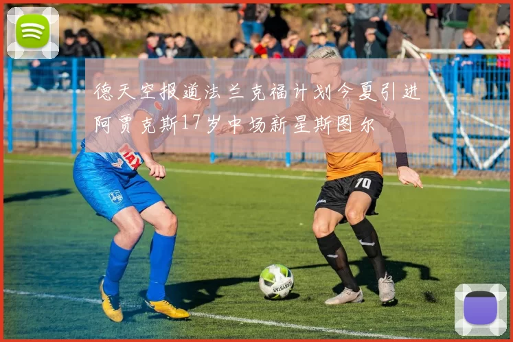 德天空报道法兰克福计划今夏引进阿贾克斯17岁中场新星斯图尔