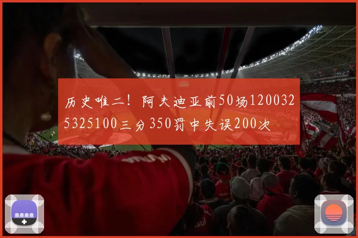 历史唯二！阿夫迪亚前50场1200325325100三分350罚中失误200次
