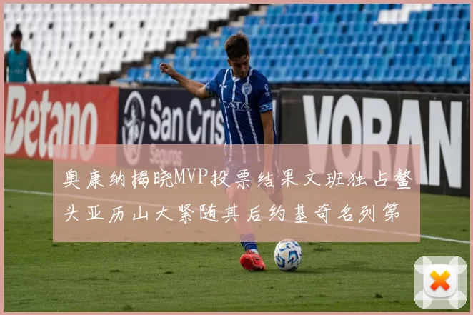 奥康纳揭晓MVP投票结果文班独占鳌头亚历山大紧随其后约基奇名列第三