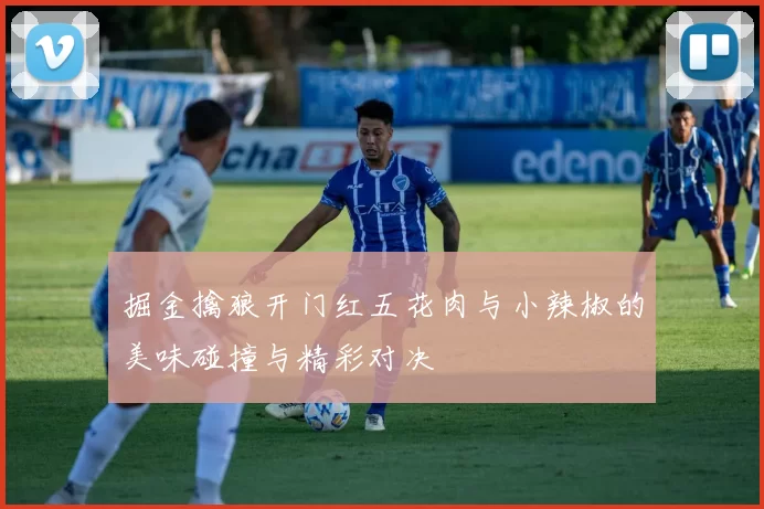 掘金擒狼开门红五花肉与小辣椒的美味碰撞与精彩对决