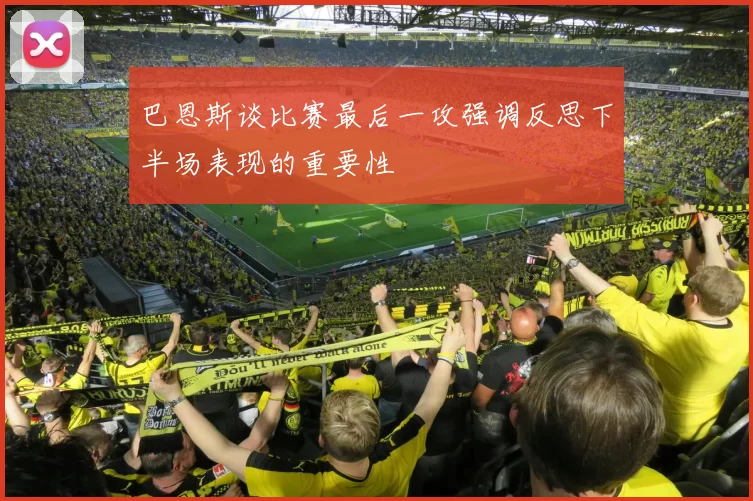 巴恩斯谈比赛最后一攻强调反思下半场表现的重要性