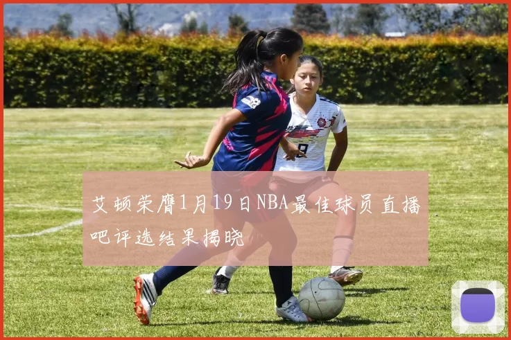 艾顿荣膺1月19日NBA最佳球员直播吧评选结果揭晓