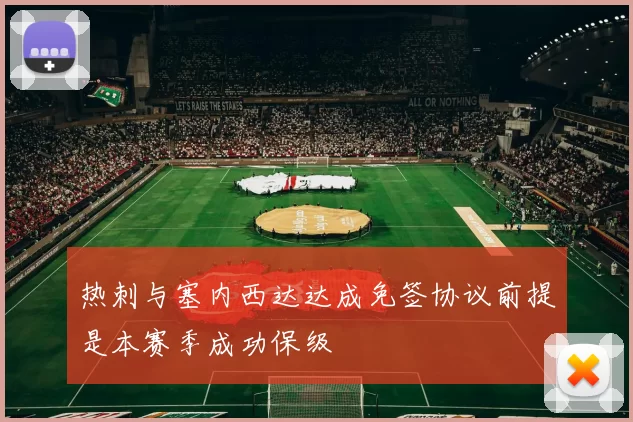 热刺与塞内西达达成免签协议前提是本赛季成功保级