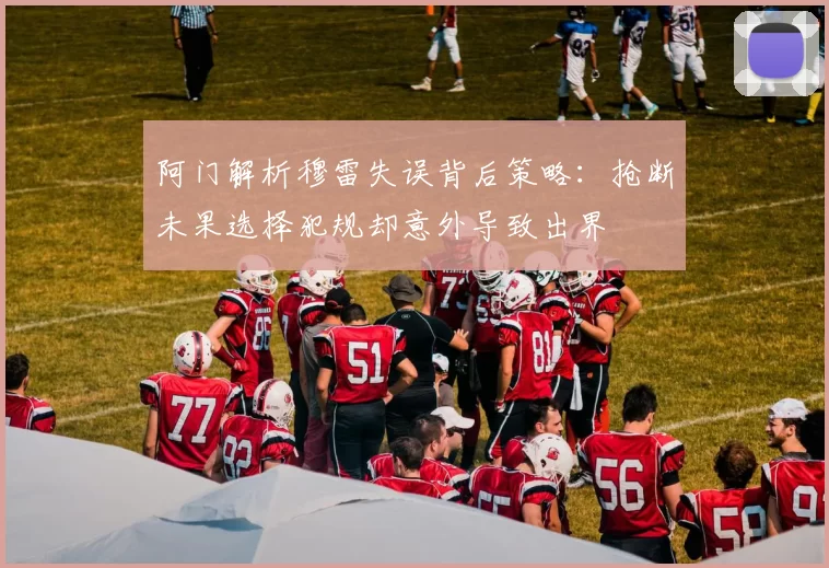 阿门解析穆雷失误背后策略：抢断未果选择犯规却意外导致出界